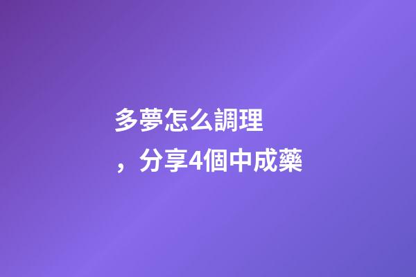 多夢怎么調理，分享4個中成藥